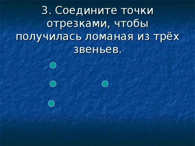 3. Соедините точки отрезками, чтобы получилась ломаная из трёх звеньев.