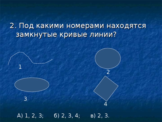 2. Под какими номерами находятся замкнутые кривые линии? 1 2 3 4 А) 1, 2, 3; б) 2, 3, 4; в) 2, 3.