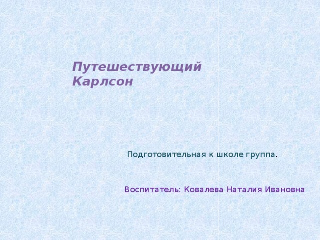 Путешествующий Карлсон Подготовительная к школе группа . Воспитатель: Ковалева Наталия Ивановна