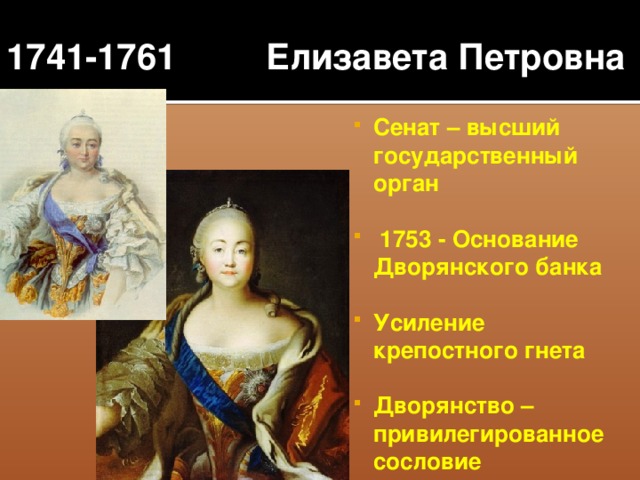 1741-1761 Елизавета Петровна Сенат – высший государственный орган   1753 - Основание Дворянского банка  Усиление крепостного гнета