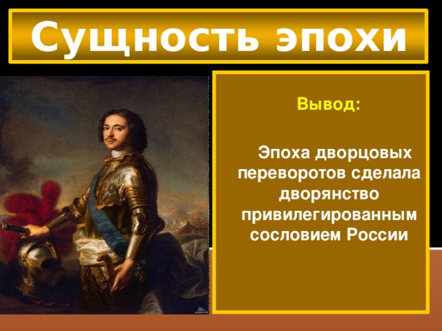 Сущность эпохи   Вывод:   Эпоха дворцовых переворотов сделала дворянство привилегированным сословием России