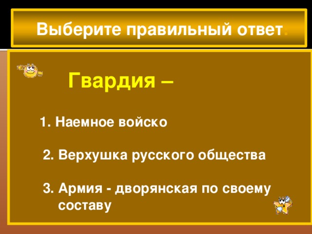 Выберите правильный ответ :   Гвардия –   1. Наемное войско   2. Верхушка русского общества   3. Армия - дворянская по своему  составу