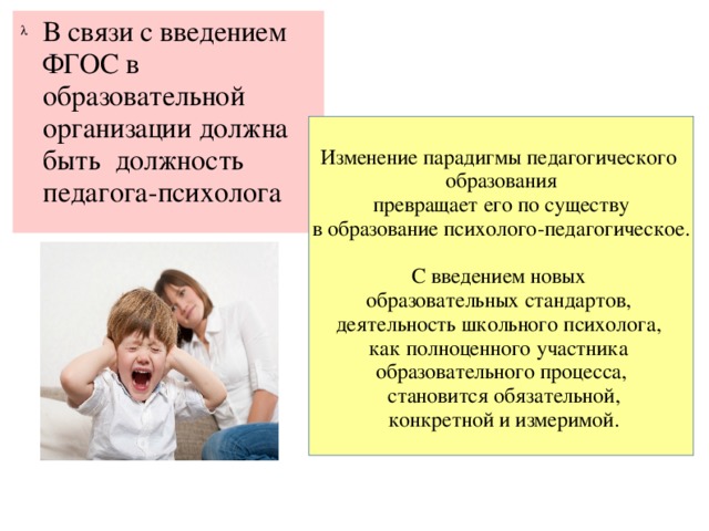 В связи с введением ФГОС в образовательной организации должна быть должность педагога-психолога