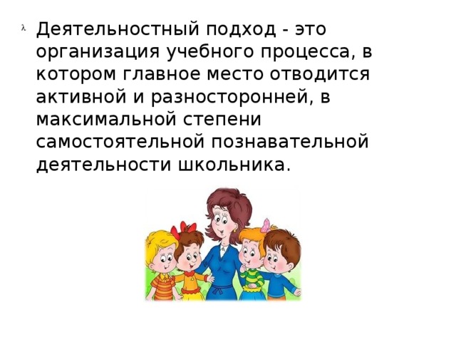 Деятельностный подход - это организация учебного процесса, в котором главное место отводится активной и разносторонней, в максимальной степени самостоятельной познавательной деятельности школьника.