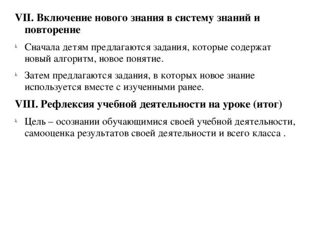 VII. Включение нового знания в систему знаний и повторение Сначала детям предлагаются задания, которые содержат новый алгоритм, новое понятие. Затем предлагаются задания, в которых новое знание используется вместе с изученными ранее. VIII. Рефлексия учебной деятельности на уроке (итог)