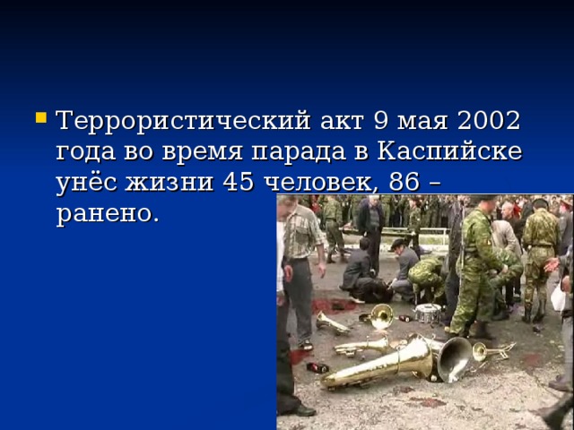 Террористический акт 9 мая 2002 года во время парада в Каспийске унёс жизни 45 человек, 86 – ранено.