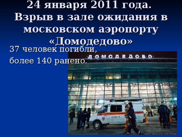 24 января 2011 года.  Взрыв в зале ожидания в московском аэропорту «Домодедово»    37 человек погибли,  более 140 ранено.