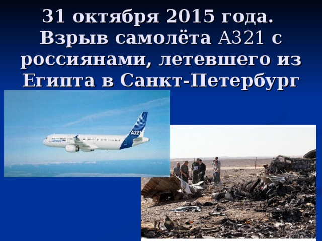 31 октября 2015 года.  Взрыв самолёта А321 с россиянами, летевшего из Египта в Санкт-Петербург
