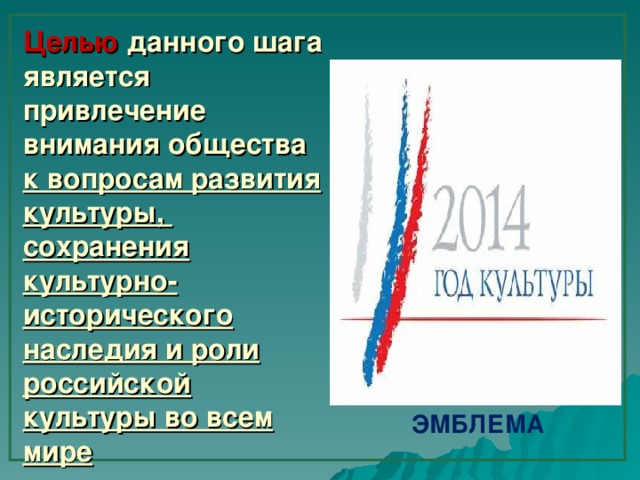 Целью данного шага является  привлечение внимания общества  к вопросам развития культуры,  сохранения культурно-исторического наследия и роли российской культуры во всем мире ЭМБЛЕМА