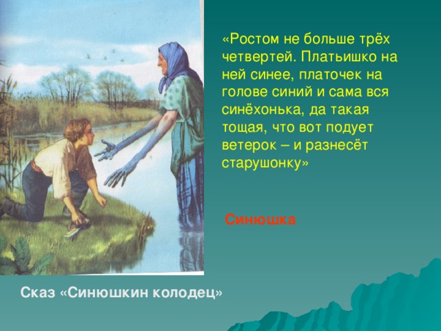 «Ростом не больше трёх четвертей. Платьишко на ней синее, платочек на голове синий и сама вся синёхонька, да такая тощая, что вот подует ветерок – и разнесёт старушонку» Синюшка Сказ «Синюшкин колодец»