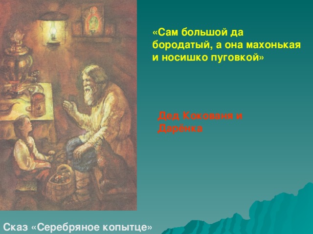 «Сам большой да бородатый, а она махонькая и носишко пуговкой» Дед Кокованя и Дарёнка Сказ «Серебряное копытце»