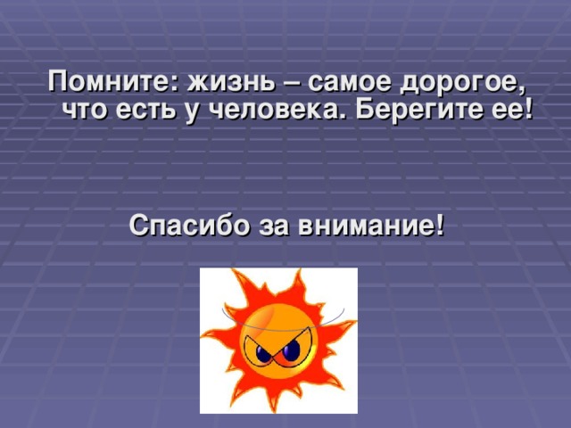 Помните: жизнь – самое дорогое, что есть у человека. Берегите ее!   Спасибо за внимание!