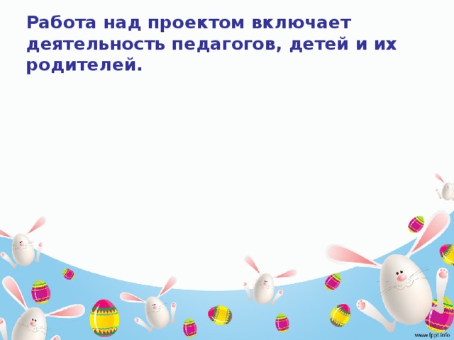 Работа над проектом включает деятельность педагогов, детей и их родителей. Работа с педагогами Работа с педагогами 3 Работа с родителями Работа с родителями