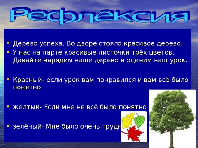 Дерево успеха. Во дворе стояло красивое дерево. У нас на парте красивые листочки трёх цветов. Давайте нарядим наше дерево и оценим наш урок.  Красный- если урок вам понравился и вам всё было понятно  жёлтый- Если мне не всё было понятно  зелёный- Мне было очень трудно