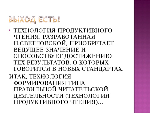 ТЕХНОЛОГИЯ ПРОДУКТИВНОГО ЧТЕНИЯ, РАЗРАБОТАННАЯ Н.СВЕТЛОВСКОЙ, ПРИОБРЕТАЕТ ВЕДУЩЕЕ ЗНАЧЕНИЕ И СПОСОБСТВУЕТ ДОСТИЖЕНИЮ ТЕХ РЕЗУЛЬТАТОВ, О КОТОРЫХ ГОВОРИТСЯ В НОВЫХ СТАНДАРТАХ.