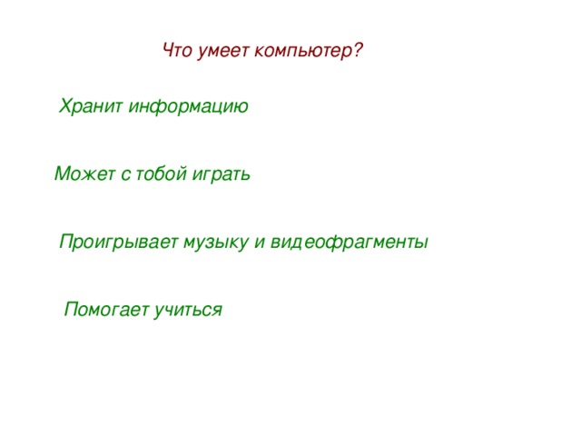 Что умеет компьютер? Хранит информацию Может с тобой играть Проигрывает музыку и видеофрагменты Помогает учиться