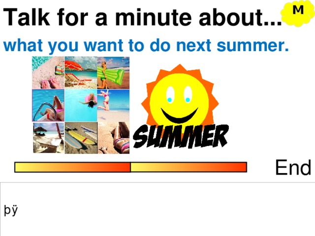Talk for a minute about... M what you want to do next summer. End