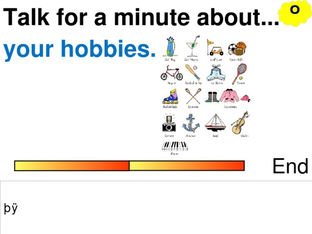 O Talk for a minute about... your hobbies. End