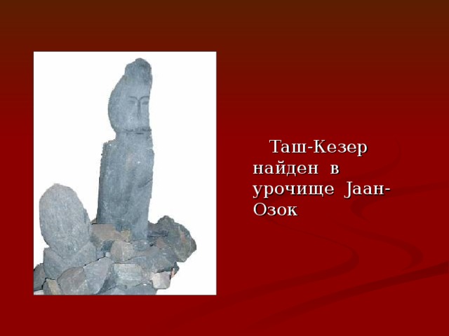 Таш-Кезер найден в урочище J аан-Озок