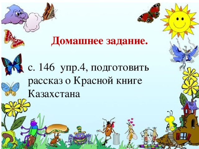 Домашнее задание.  с. 146  упр.4, подготовить рассказ о Красной книге Казахстана 