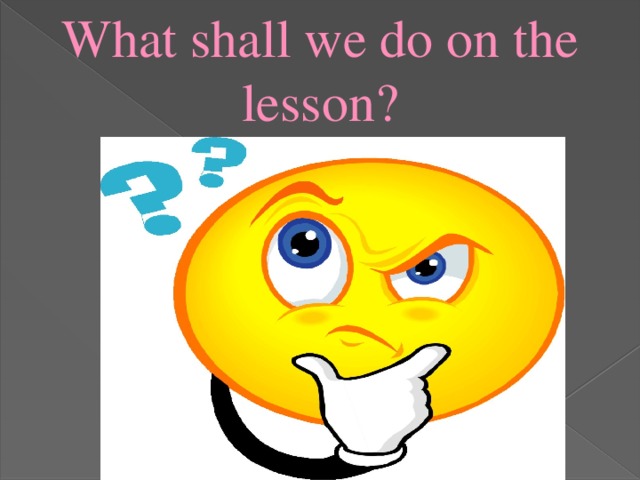 What shall we do on the lesson?