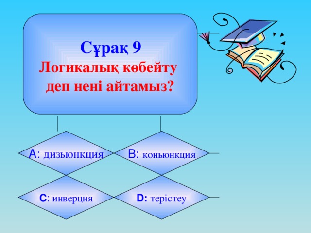 Сұрақ 9 Логикалық көбейту деп нені айтамыз? А: дизьюнкция B: коньюнкция C : инверция D:  терістеу