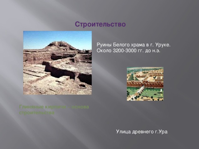 Строительство   Руины Белого храма в г. Уруке. Около 3200-3000 гг. до н.э. Глиняные кирпичи – основа строительства Улица древнего г.Ура