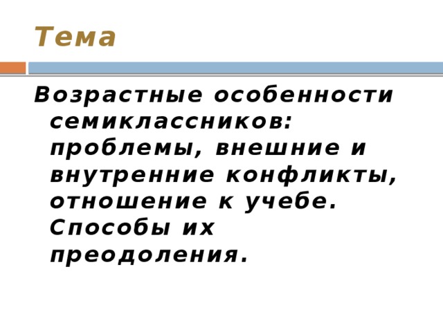 Тема Возрастные особенности семиклассников: проблемы, внешние и внутренние конфликты, отношение к учебе. Способы их преодоления.