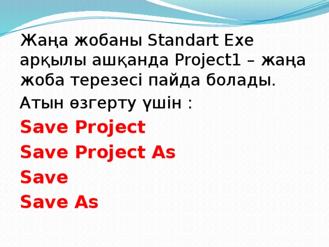 Жаңа жобаны Standart Exe арқылы ашқанда Projeсt1 – жаңа жоба терезесі пайда болады. Атын өзгерту үшін : Save Project Save Project As Save Save As