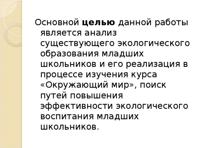 Основной целью данной работы является анализ существующего экологического образования младших школьников и его реализация в процессе изучения курса «Окружающий мир», поиск путей повышения эффективности экологического воспитания младших школьников.