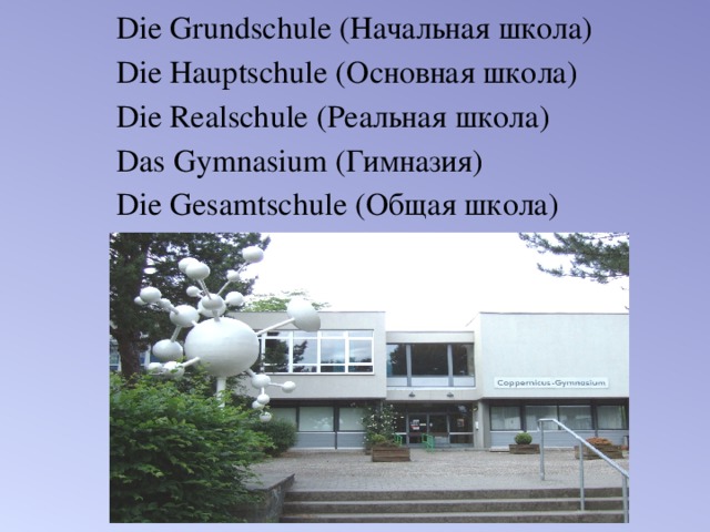 Die Grundschule (Начальная школа) Die Hauptschule (Основная школа) Die Realschule (Реальная школа) Das Gymnasium (Гимназия) Die Gesamtschule (Общая школа)