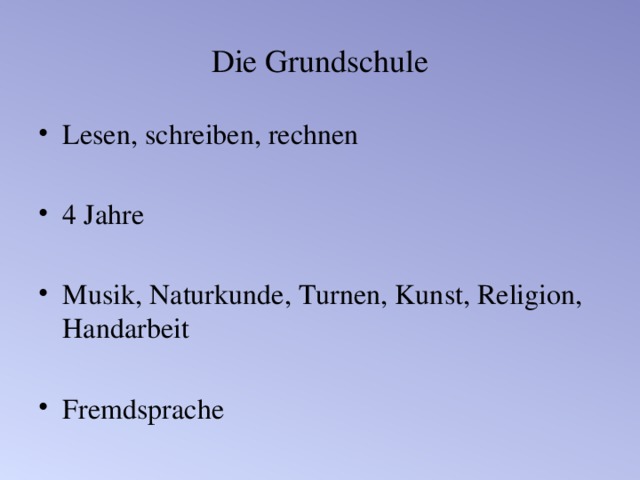 Die Grundschule Lesen, schreiben, rechnen 4 Jahre Musik, Naturkunde, Turnen, Kunst, Religion, Handarbeit Fremdsprache