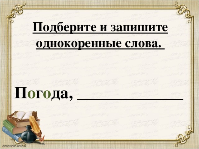 Подберите и запишите однокоренные слова.   П о г о да, ________________