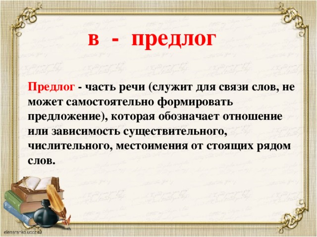 в  - предлог Предлог - часть речи (служит для связи слов, не может самостоятельно формировать предложение), которая обозначает отношение или зависимость существительного, числительного, местоимения от стоящих рядом слов.