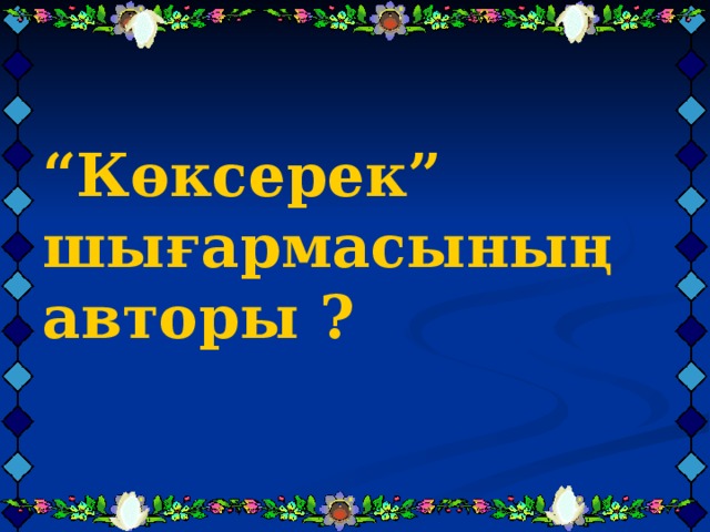 “ Көксерек” шығармасының авторы ?