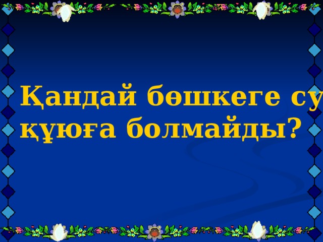 Қандай бөшкеге су құюға болмайды?