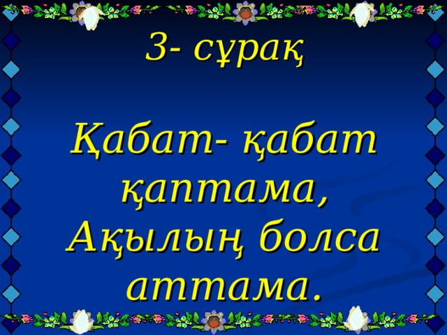 3- сұрақ   Қабат- қабат қаптама,  Ақылың болса аттама.