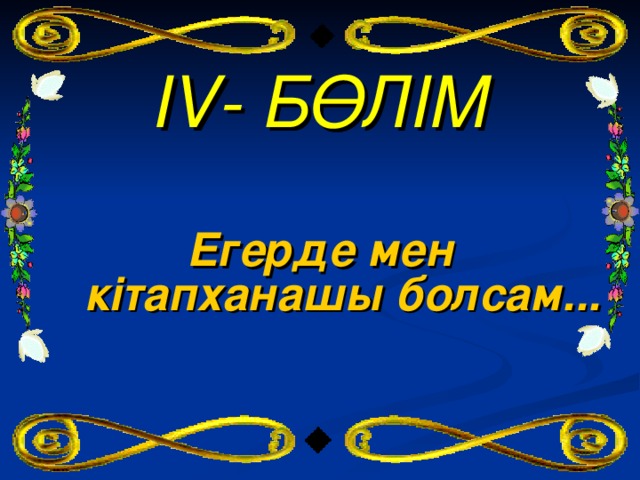 IV - БӨЛІМ Егерде мен кітапханашы болсам...