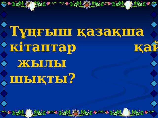 Тұңғыш қазақша кітаптар қай жылы шықты?