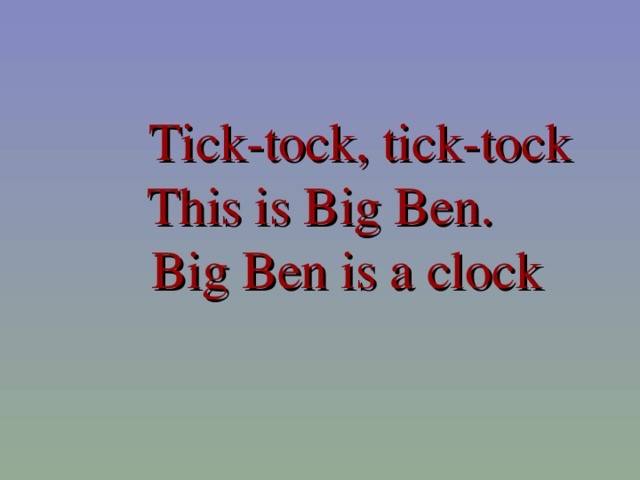 Tick-tock, tick-tock  This is Big Ben.  Big Ben is a clock