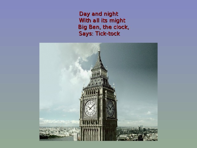 Day and night  With all its might  Big Ben, the clock,  Says: Tick-tock
