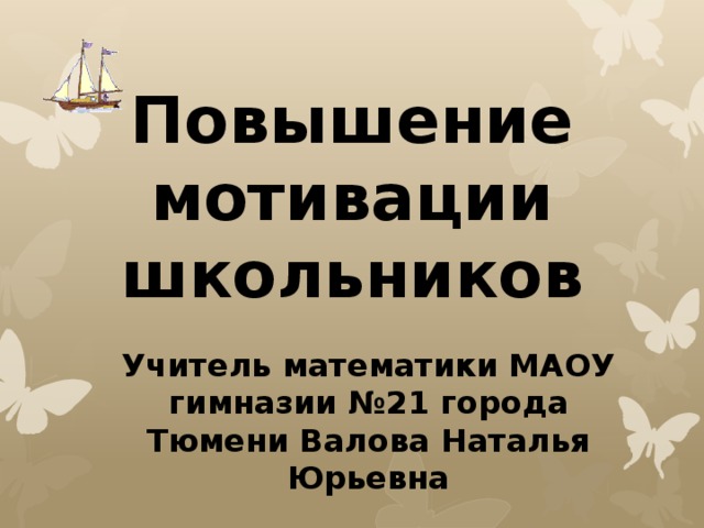 Повышение мотивации школьников Учитель математики МАОУ гимназии №21 города Тюмени Валова Наталья Юрьевна