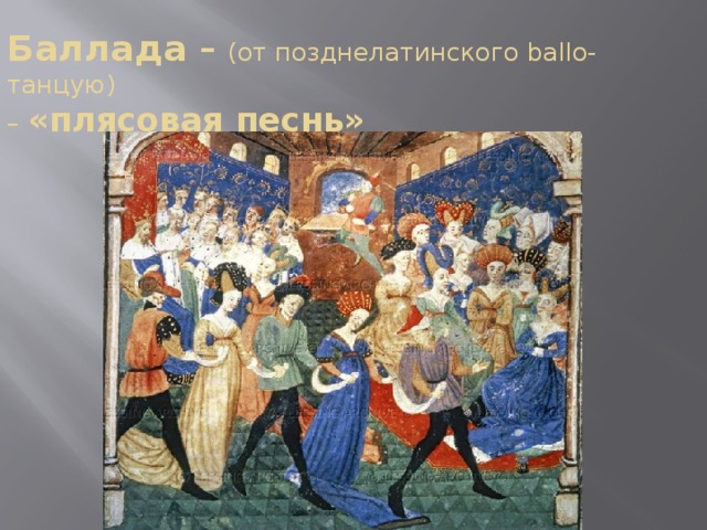 Баллада – (от позднелатинского ballo-танцую)  – «плясовая песнь»