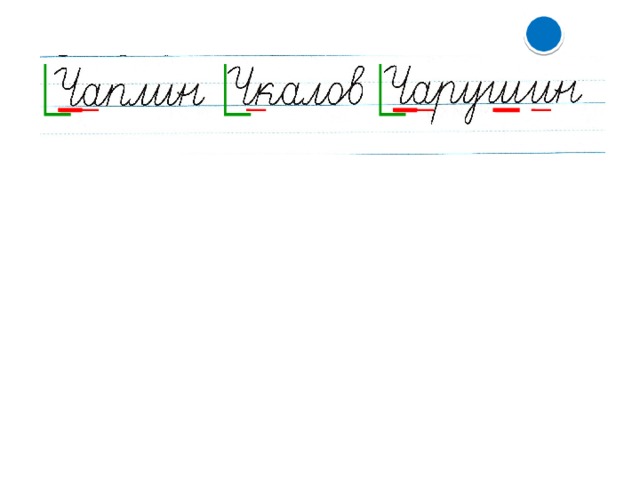 ) Запись слов с письменного образца. – Прочитайте слова. – Как правильно задать к ним вопрос: что это или кто это? – Кто уже знает, почему? (Все слова фамилии людей.) – Какие орфограммы заметили? (Общая орфограмма заглавная буква в фамилиях людей. В слове Чаплин есть сочетание ча , в слове Чкалов есть соче­тание чк ,; Чарушин два сочетания – ча и ши. ) Чкалов – лётчик-испытатель, герой. Графическое обозначение опознавательного признака орфограммы. Запись слов. Перечитывание . – Подчеркните «опасные места» в написанных словах. – Что мы сейчас делали? (Писали буквы, слова, анализировали слова.) – Над какой орфограммой работали уже второй урок? (ча-чу) – Какое умение формировали?