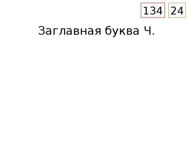 24 134 Заглавная буква Ч. – Рассмотрите весь разворот Букваря с.134, прописи с. 24 . – Определите тему урока. Назовите её. (Заглавная буква Ч.)