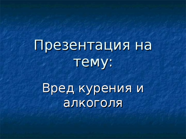 Презентация на тему: Вред курения и алкоголя