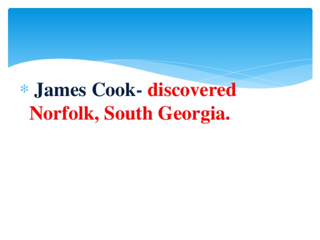 James Cook - discovered Norfolk, South Georgia.