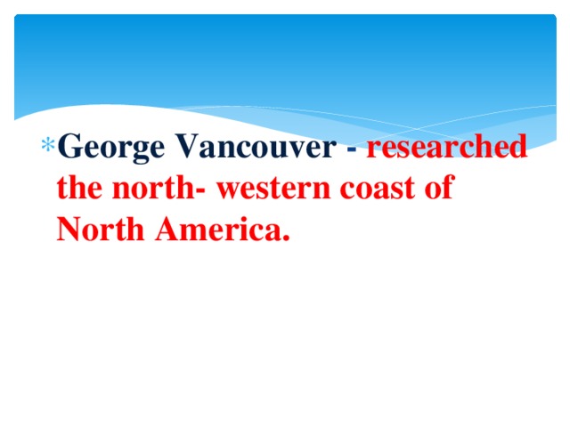 George Vancouver - researched the north- western coast of North America.