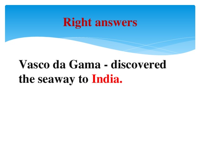 Right answers  Vasco da Gama - discovered the seaway to India.