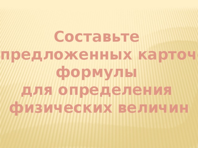 Составьте из предложенных карточек формулы для определения физических величин